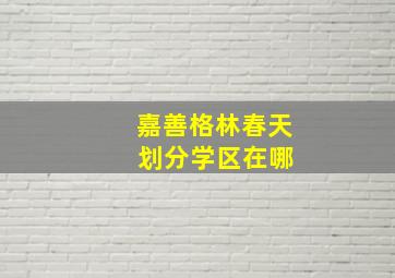 嘉善格林春天 划分学区在哪